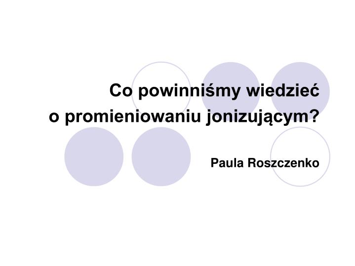 co powinni my wiedzie o promieniowaniu jonizuj cym paula roszczenko