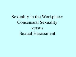 Sexuality in the Workplace: Consensual Sexuality versus Sexual Harassment