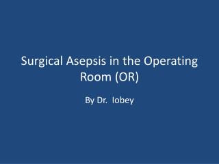 Surgical Asepsis in the Operating Room (OR)