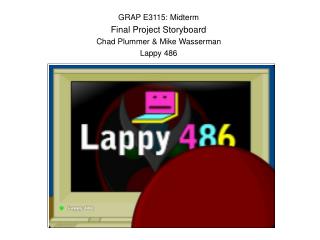 GRAP E3115: Midterm Final Project Storyboard Chad Plummer &amp; Mike Wasserman Lappy 486