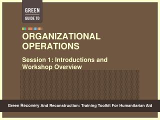 ORGANIZATIONAL OPERATIONS Session 1: Introductions and Workshop Overview