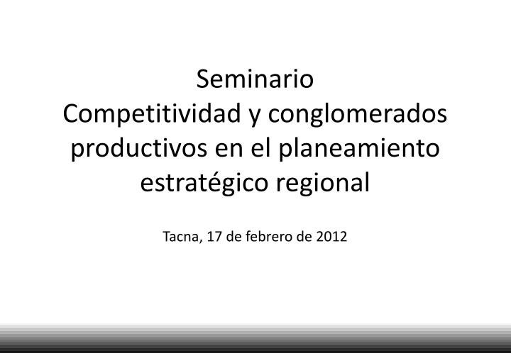 seminario competitividad y conglomerados productivos en el planeamiento estrat gico regional