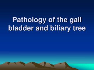 Pathology of the gall bladder and biliary tree