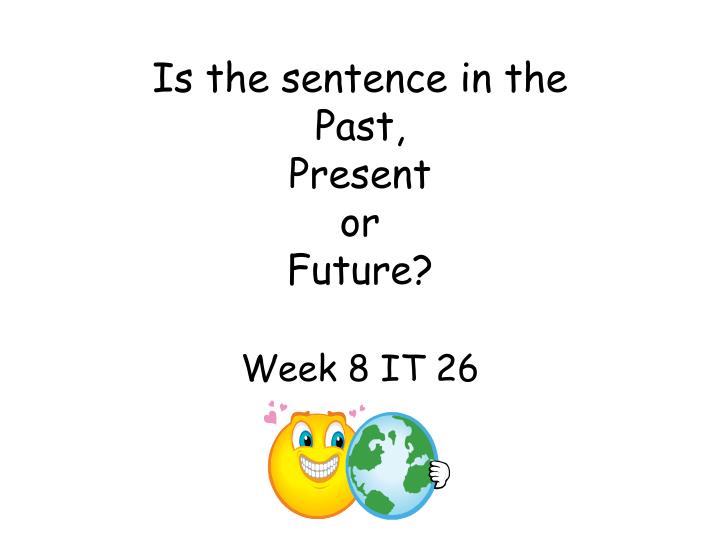 is the sentence in the past present or future week 8 it 26