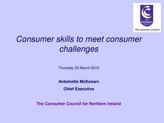 Consumer skills to meet consumer challenges Thursday 25 March 2010 Antoinette McKeown