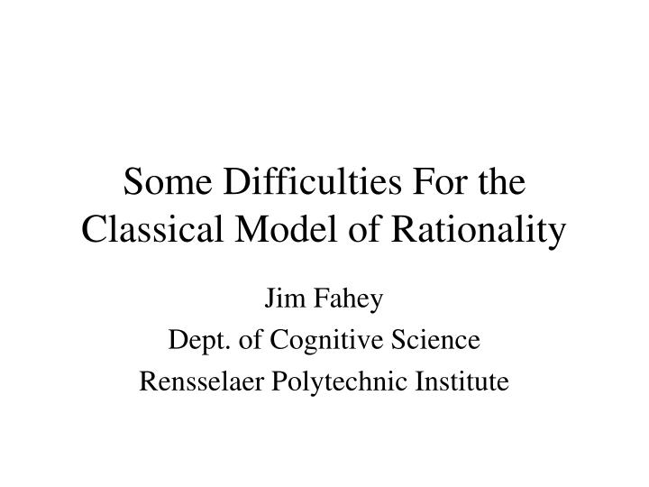 some difficulties for the classical model of rationality
