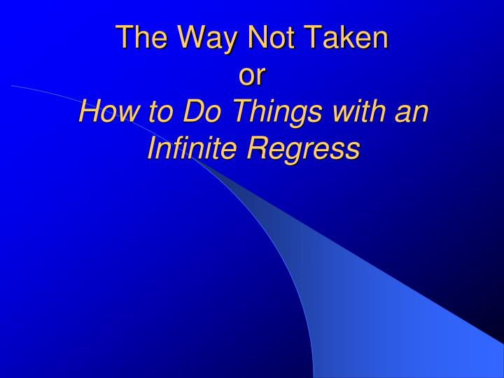 the way not taken or how to do things with an infinite regress