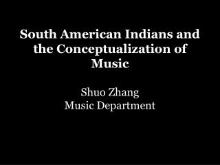 South American Indians and the Conceptualization of Music Shuo Zhang Music Department