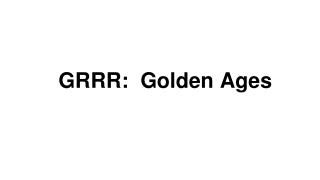 GRRR: Golden Ages