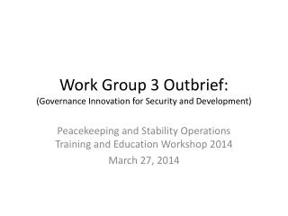 Work Group 3 Outbrief: (Governance Innovation for Security and Development)