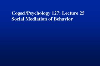 Cogsci/Psychology 127: Lecture 25 Social Mediation of Behavior