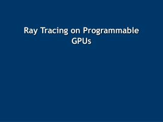 Ray Tracing on Programmable GPUs