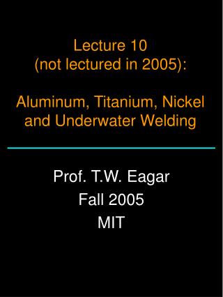 Lecture 10 (not lectured in 2005): Aluminum, Titanium, Nickel and Underwater Welding