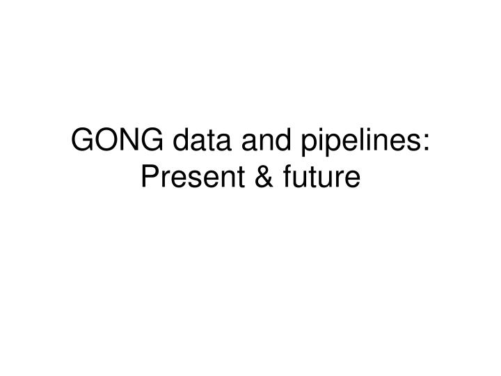 gong data and pipelines present future