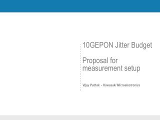 10GEPON Jitter Budget Proposal for measurement setup Vijay Pathak - Kawasaki Microelectronics