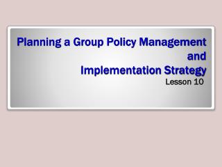 Planning a Group Policy Management and Implementation Strategy