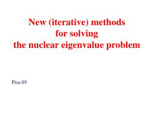 New (iterative) methods for solving the nuclear eigenvalue problem Pisa 05