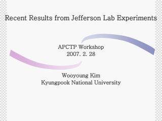 Recent Results from Jefferson Lab Experiments APCTP Workshop 2007. 2. 28 Wooyoung Kim