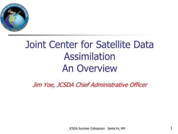 joint center for satellite data assimilation an overview jim yoe jcsda chief administrative officer