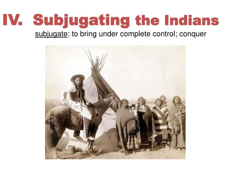 iv subjugating the indians subjugate to bring under complete control conquer