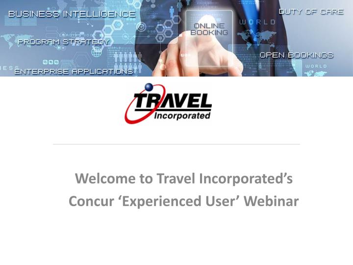 welcome to travel incorporated s concur experienced user webinar