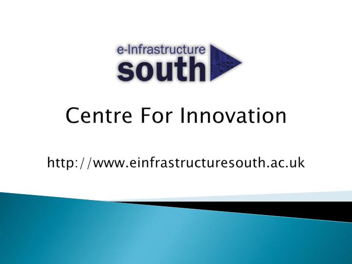centre for innovation http www einfrastructuresouth ac uk