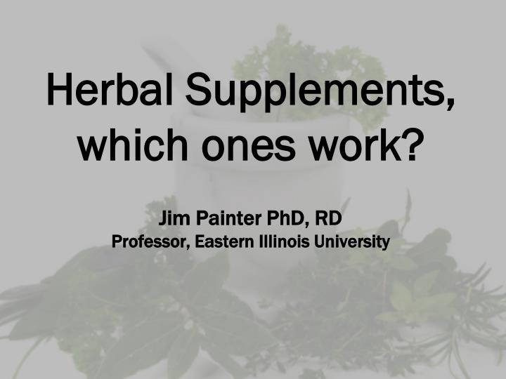 herbal supplements which ones work jim painter phd rd professor eastern illinois university