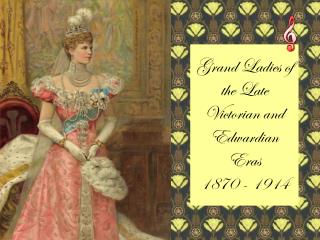Grand Ladies of the Late Victorian and Edwardian Eras 1870 - 1914