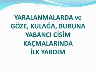 YARALANMALARDA ve GÖZE, KULAĞA, BURUNA YABANCI CİSİM KAÇMALARINDA İLK YARDIM