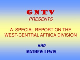 GNTV PRESENTS A SPECIAL REPORT ON THE WEST-CENTRAL AFRICA DIVISION