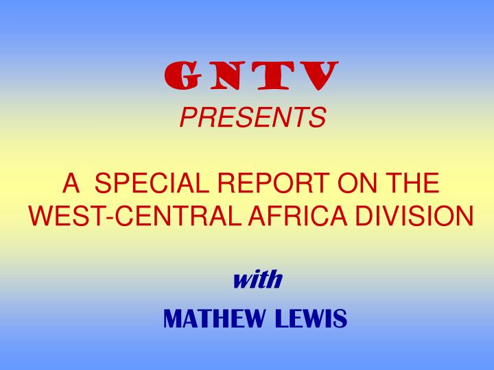 gntv presents a special report on the west central africa division