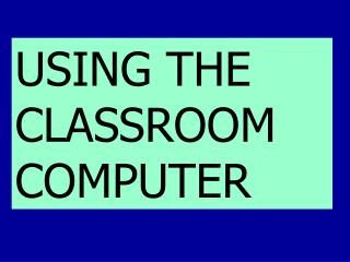 USING THE CLASSROOM COMPUTER