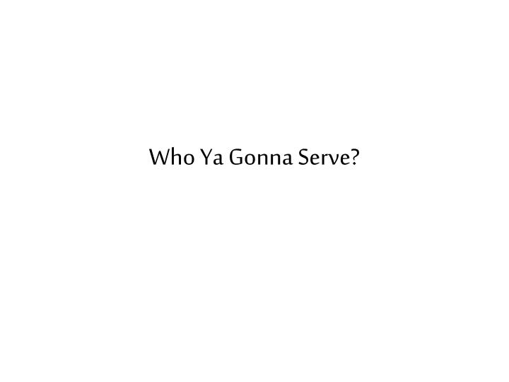 who ya gonna serve