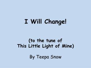 I Will Change! (to the tune of This Little Light of Mine) By Teepa Snow