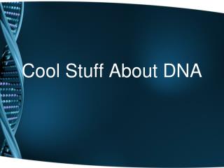 Cool Stuff About DNA