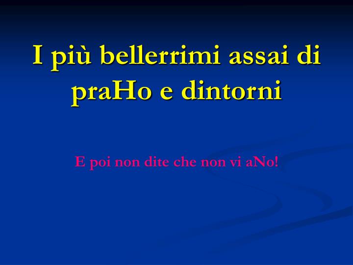 i pi bellerrimi assai di praho e dintorni