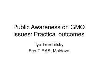 Public Awareness on GMO issues: Practical outcomes