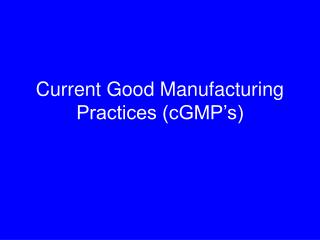 Current Good Manufacturing Practices (cGMP’s)