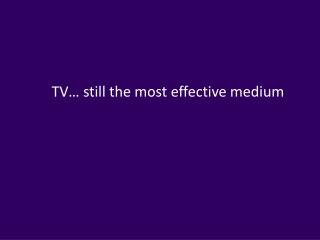 TV… still the most effective medium