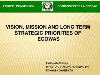 Essien Abel Essien DIRECTOR, STATEGIC PLANNING UNIT ECOWAS COMMISSION