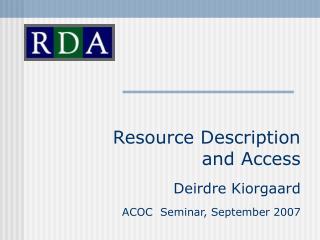 Resource Description and Access Deirdre Kiorgaard ACOC Seminar, September 2007