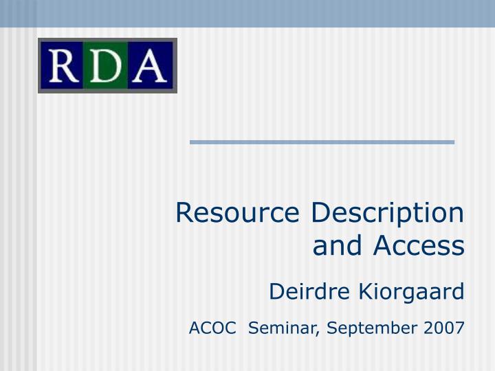 resource description and access deirdre kiorgaard acoc seminar september 2007