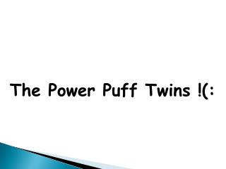 The Power Puff Twins !(: