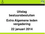 Uitslag bestuursbesluiten Extra Algemene leden vergadering 22 januari 2014 - slide 1