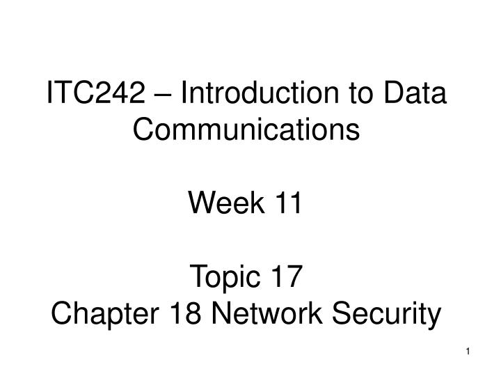itc242 introduction to data communications week 11 topic 17 chapter 18 network security