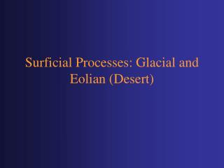 Surficial Processes: Glacial and Eolian (Desert)