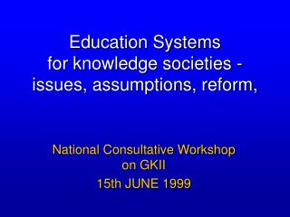Education Systems for knowledge societies - issues, assumptions, reform,