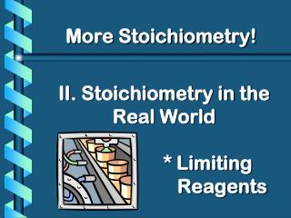 II. Stoichiometry in the Real World 			* Limiting 				Reagents