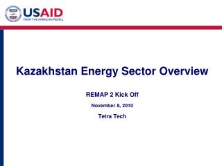 Kazakhstan Energy Sector Overview REMAP 2 Kick Off November 8, 2010 Tetra Tech