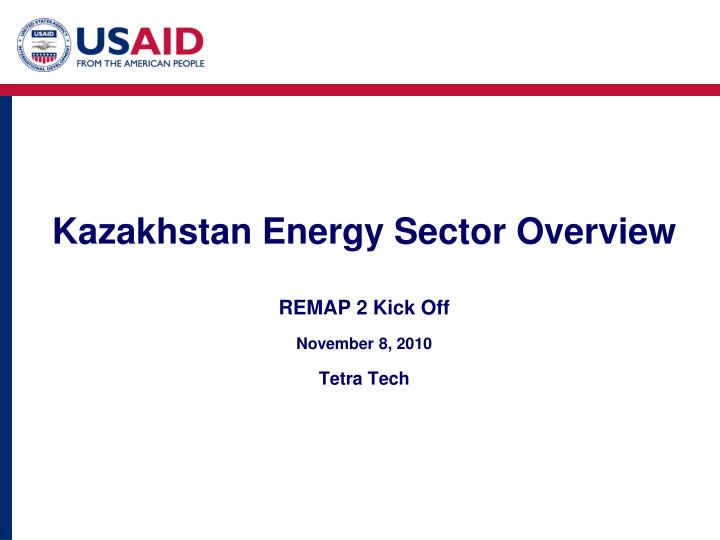 kazakhstan energy sector overview remap 2 kick off november 8 2010 tetra tech